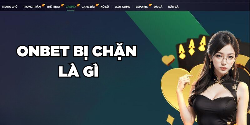Onbet Bị Chặn: Nguyên Nhân Và Cách Khắc Phục Hiệu Quả Tình trạng Onbet bị chặn là gì