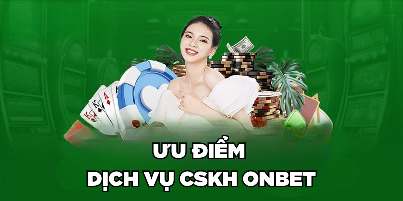 CSKH Onbet Ưu điểm dịch vụ CSKH Onbet